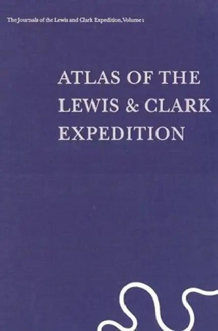 The Journals of the Lewis and Clark Expedition, Volume 1: Atlas of the Lewis and Clark Expedition by Meriwether Lewis, William Clark, Gary E. Moulton