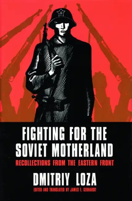 Fighting for the Soviet Motherland: Recollections from the Eastern Front: Hero of the Soviet Union by Dmitriy Loza, James F. Gebhardt, James F. Gebhardt