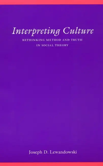 Interpreting Culture: Rethinking Method and Truth in Social Theory by Joseph D. Lewandowski