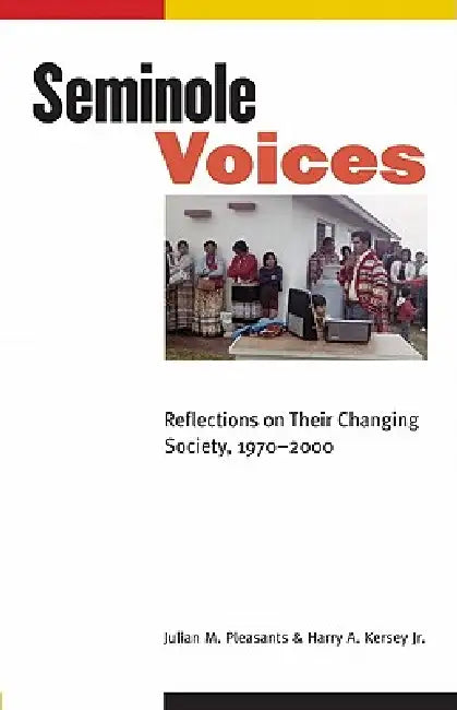 Seminole Voices: Reflections on Their Changing Society, 1970-2000 by Julian M. Pleasants, Jr. Kersey Harry A.