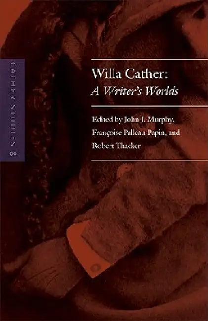 Cather Studies, Volume 8: Willa Cather: A Writer's Worlds by Cather Studies, John J. Murphy, Francoise Palleau-Papin
