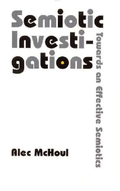 Semiotic Investigations: Towards an Effective Semiotics by Alec McHoul