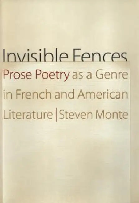 Invisible Fences: Prose Poetry as a Genre in French and American Literature by Steven Monte