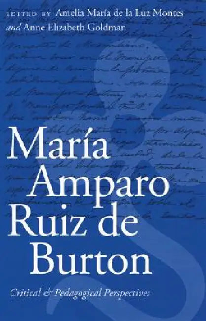 María Amparo Ruiz de Burton: Critical and Pedagogical Perspectives by Amelia María de la Luz Montes, Anne Elizabeth Goldman