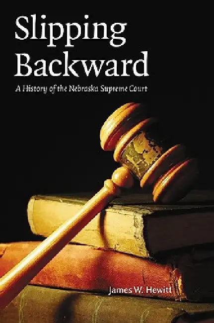 Slipping Backward: A History of the Nebraska Supreme Court Volume 8 by James W. Hewitt