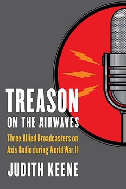 Treason on the Airwaves: Three Allied Broadcasters on Axis Radio During World War II by Judith Keene, Istvan Deak
