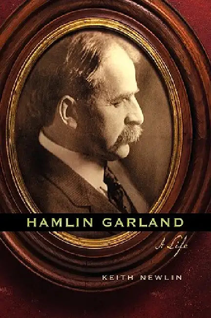Hamlin Garland: A Life by Keith Newlin