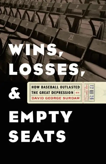 Wins, Losses, and Empty Seats: How Baseball Outlasted the Great Depression by David George Surdam
