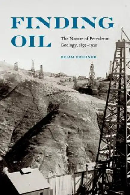 Finding Oil: The Nature of Petroleum Geology, 1859-1920 by Brian Frehner