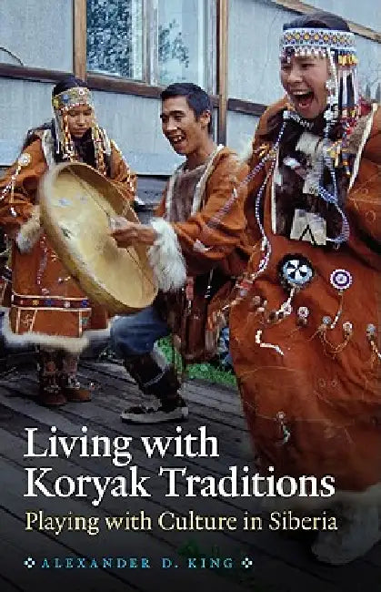 Living with Koryak Traditions by Alexander D. King