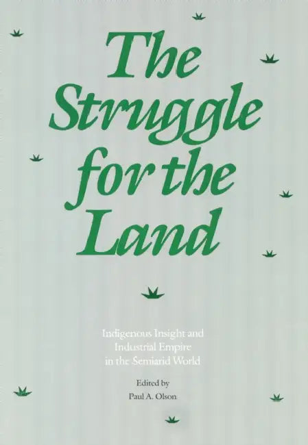 The Struggle for the Land: Indigenous Insight and Industrial Empire in the Semiarid World by Paul A. Olson