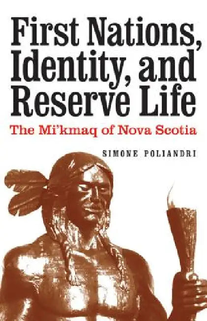First Nations, Identity, and Reserve Life: The Mi'kmaq of Nova Scotia by Simone Poliandri