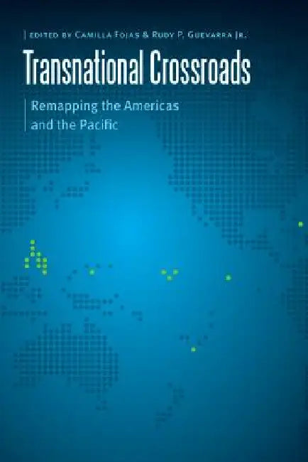 Transnational Crossroads: Remapping the Americas and the Pacific by Camilla Fojas, Rudy P. Guevarra Jr