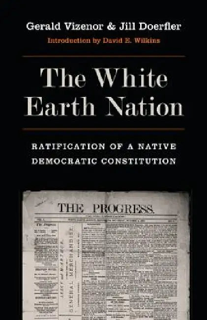 The White Earth Nation: Ratification of a Native Democratic Constitution by Gerald Vizenor, Jill Doerfler, David E. Wilkins