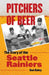 Pitchers of Beer: The Story of the Seattle Rainiers by Dan Raley