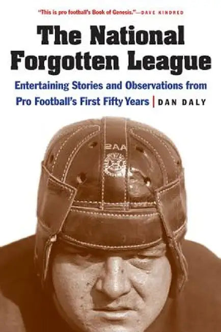 The National Forgotten League: Entertaining Stories and Observations from Pro Football's First Fifty Years by Dan Daly