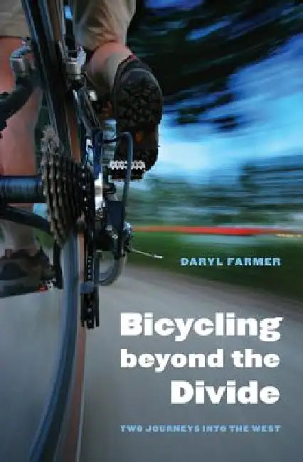 Bicycling Beyond the Divide: Two Journeys Into the West by Daryl Farmer