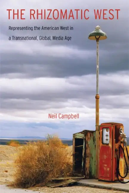 The Rhizomatic West: Representing the American West in a Transnational, Global, Media Age by Neil Campbell