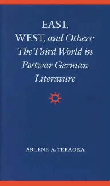 East, West, and Others: The Third World in Postwar German Literature by Arlene A. Teraoka