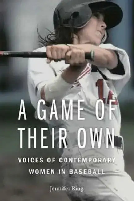 A Game of Their Own: Voices of Contemporary Women in Baseball by Jennifer Ring
