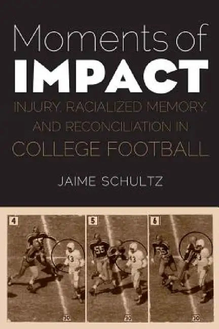 Moments of Impact: Injury, Racialized Memory, and Reconciliation in College Football by Jaime Schultz