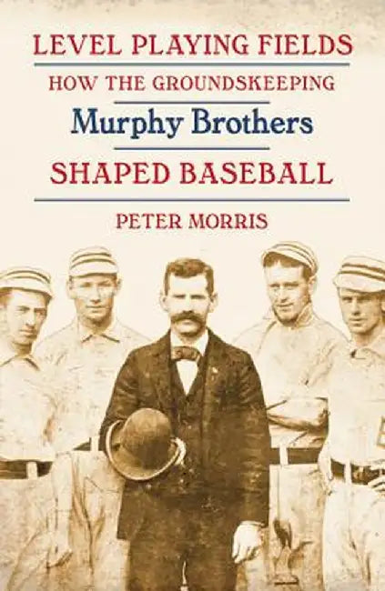 Level Playing Fields: How the Groundskeeping Murphy Brothers Shaped Baseball by Peter Morris