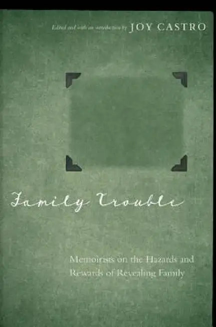 Family Trouble: Memoirists on the Hazards and Rewards of Revealing Family by Joy Castro, Joy Castro