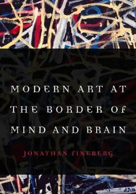 Modern Art at the Border of Mind and Brain by Jonathan Fineberg, James B. Milliken