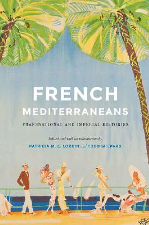 French Mediterraneans: Transnational and Imperial Histories by Patricia M. E. Lorcin, Todd Shepard