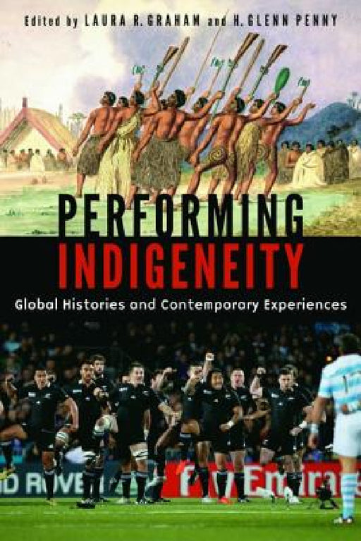 Performing Indigeneity: Global Histories and Contemporary Experiences by Laura R. Graham, H. Glenn Penny
