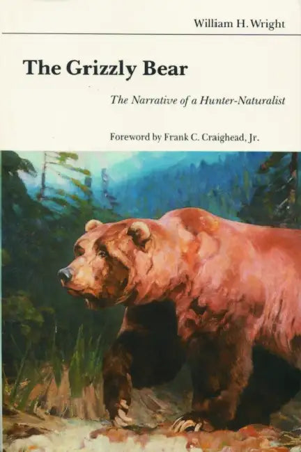The Grizzly Bear: The Narrative of a Hunter-Naturalist by William H. Wright, Frank C. Craighead Jr