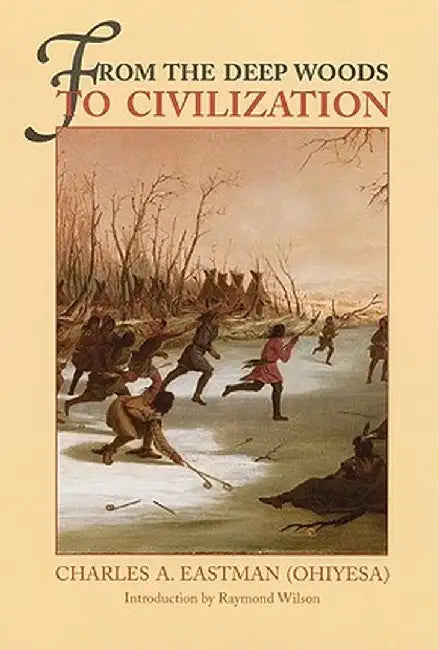 From the Deep Woods to Civilization: Chapters in the Autobiography of an Indian by Charles A. Eastman