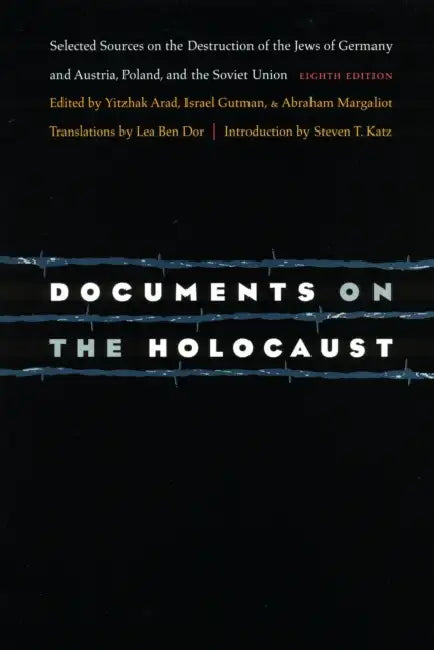 Documents on the Holocaust: Selected Sources on the Destruction of the Jews of Germany and Austria, Poland, and the Soviet Union (Eighth Edition) by Yisrael Gutman, Yitzhak Arad, Abraham Margaliot