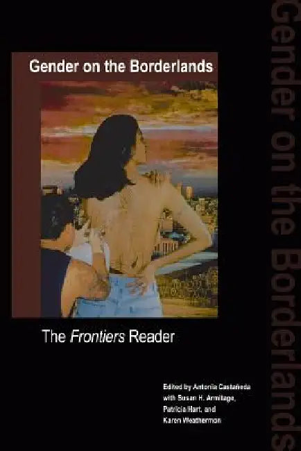 Gender on the Borderlands: The Frontiers Reader by Antonia Castaneda, Patricia Hart, Karen Weathermon