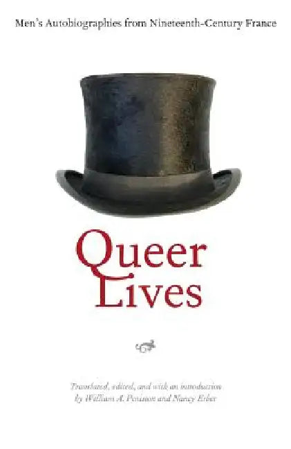 Queer Lives: Men's Autobiographies from Nineteenth-Century France by William A. Peniston, Nancy Erber, William A. Peniston