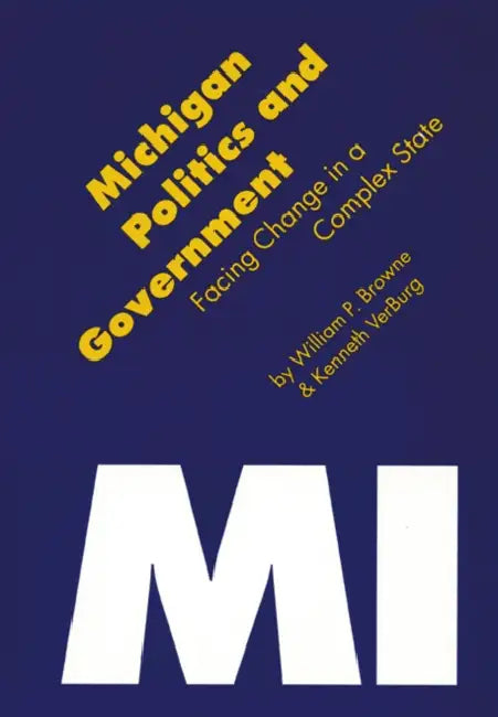 Michigan Politics & Government: Facing Change in a Complex State by Kenneth Verburg, William P. Browne