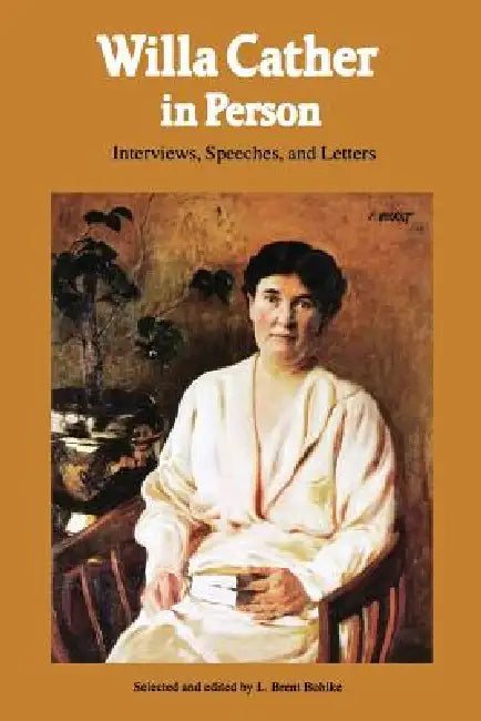 Willa Cather in Person: Interviews, Speeches, and Letters by Willa Cather, L. Brent Bohlke