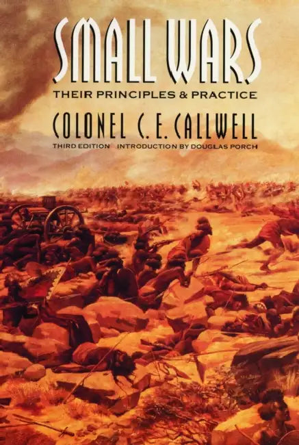 Small Wars: Their Principles and Practice (Third Edition) by C. E. Callwell, R. Douglas Porch