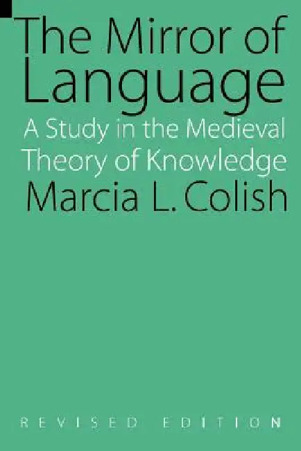 The Mirror of Language: A Study of the Medieval Theory of Knowledge by Marcia L. Colish