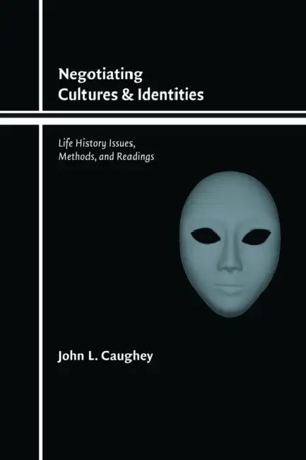 Negotiating Cultures and Identities: Life History Issues, Methods, and Readings by John L. Caughey