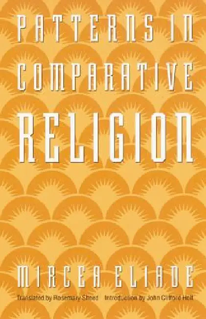 Patterns in Comparative Religion by Mircea Eliade, Rosemary Sheed, John C. Holt