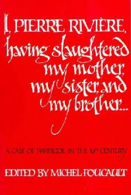 I, Pierre Riviére, Having Slaughtered My Mother, My Sister, and My Brother: A Case of Parricide in the 19th Century by Michel Foucault, Frank Jellinek