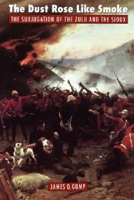 The Dust Rose Like Smoke: The Subjugation of the Zulu and Sioux by James O. Gump