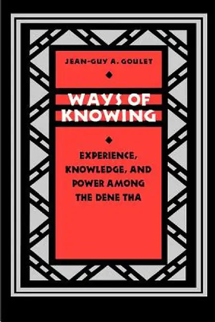 Ways of Knowing: Experience, Knowledge, and Power Among the Dene Tha by Jean-Guy Goulet
