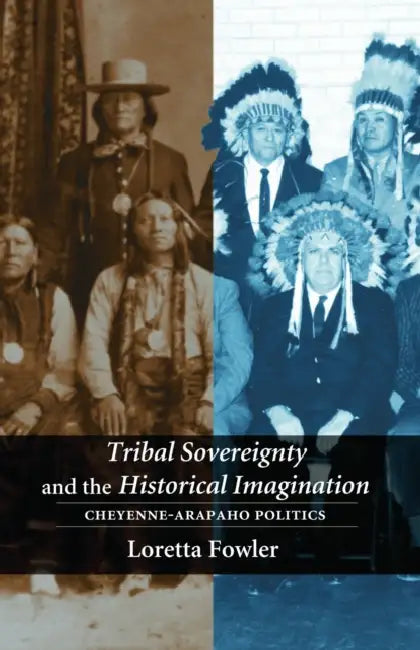 Tribal Sovereignty and the Historical Imagination: Cheyenne-Arapaho Politics by Loretta Fowler