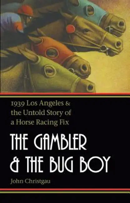 The Gambler and the Bug Boy: 1939 Los Angeles and the Untold Story of a Horse Racing Fix by John Christgau