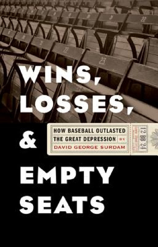 Wins, Losses, and Empty Seats: How Baseball Outlasted the Great Depression by David George Surdam