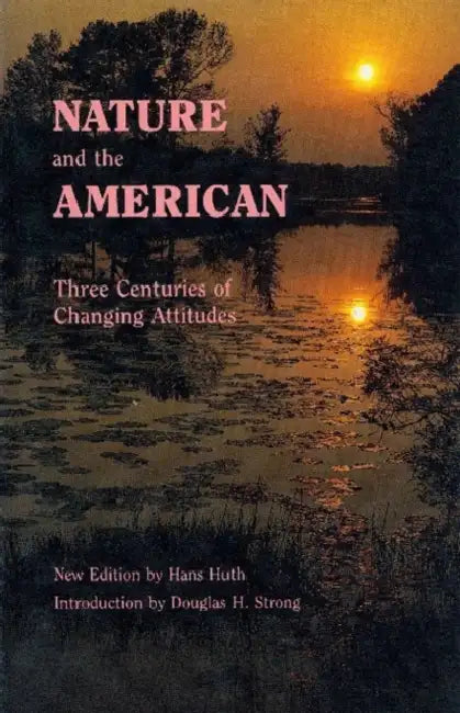 Nature and the American: Three Centuries of Changing Attitudes (Second Edition) by Hans Huth, Douglas H. Strong