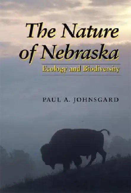 The Nature of Nebraska: Ecology and Biodiversity by Paul A. Johnsgard