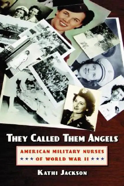 They Called Them Angels: American Military Nurses of World War II by Kathi Jackson